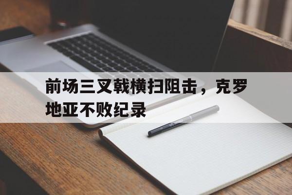 包含前场三叉戟横扫阻击,克罗地亚不败纪录的词条
