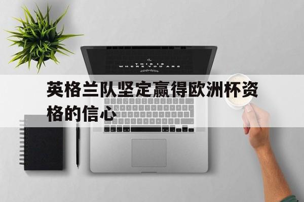 英格兰队坚定赢得欧洲杯资格的信心