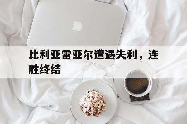 比利亚雷亚尔遭遇失利，连胜终结