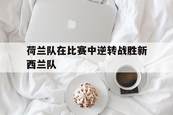 荷兰队在比赛中逆转战胜新西兰队
