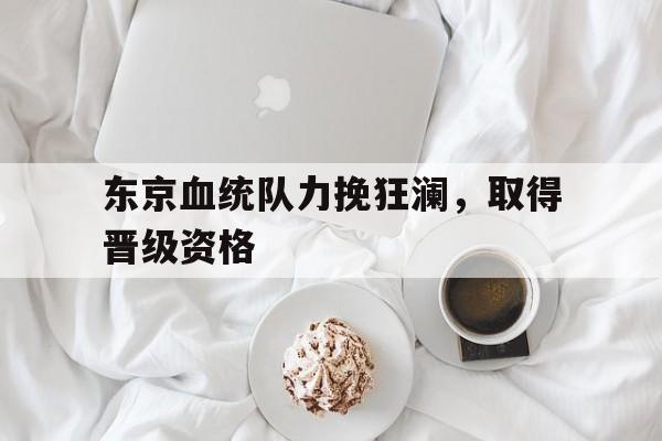 东京血统队力挽狂澜，取得晋级资格