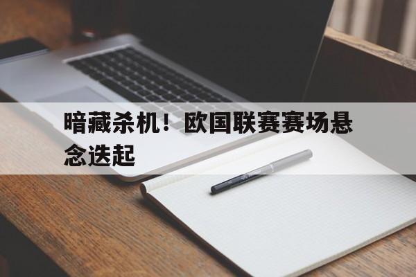 暗藏杀机！欧国联赛赛场悬念迭起