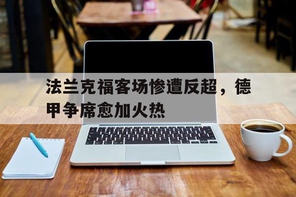 关于法兰克福客场惨遭反超，德甲争席愈加火热的信息