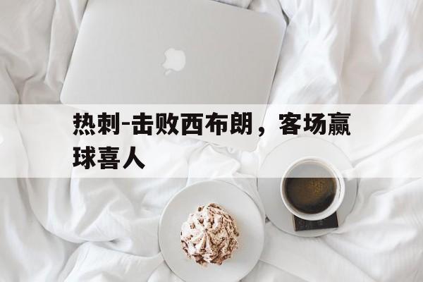 热刺-击败西布朗，客场赢球喜人的简单介绍