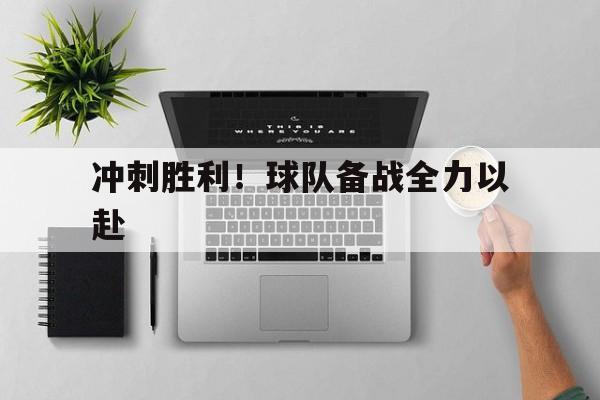 冲刺胜利！球队备战全力以赴