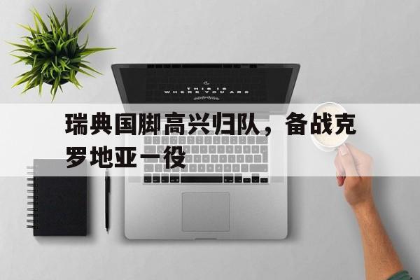 瑞典国脚高兴归队，备战克罗地亚一役的简单介绍