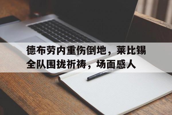 德布劳内重伤倒地，莱比锡全队围拢祈祷，场面感人